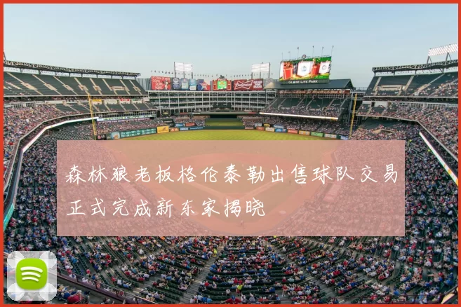 森林狼老板格伦泰勒出售球队交易正式完成新东家揭晓