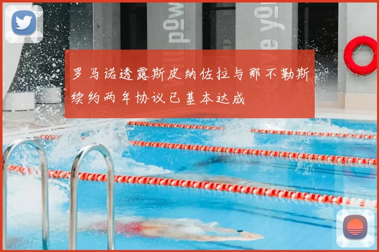 罗马诺透露斯皮纳佐拉与那不勒斯续约两年协议已基本达成