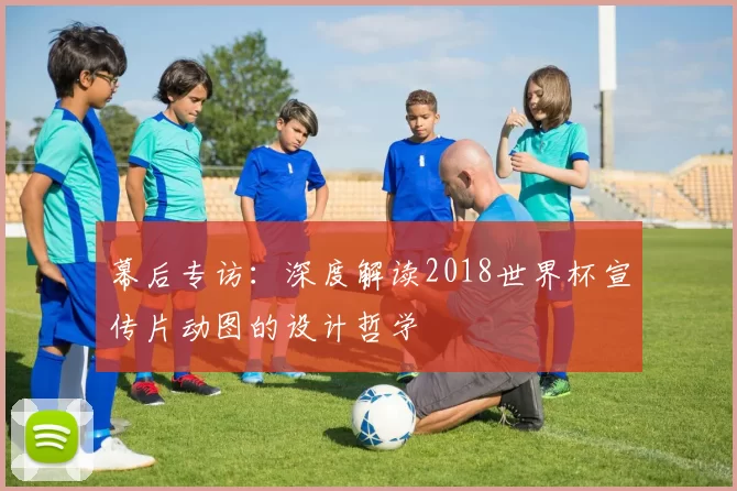 幕后专访：深度解读2018世界杯宣传片动图的设计哲学