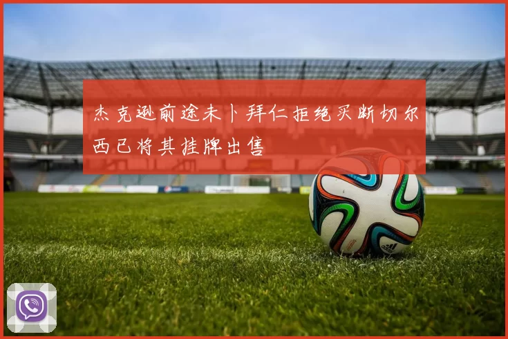 杰克逊前途未卜拜仁拒绝买断切尔西已将其挂牌出售