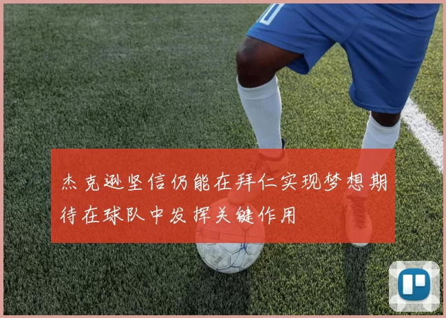 杰克逊坚信仍能在拜仁实现梦想期待在球队中发挥关键作用