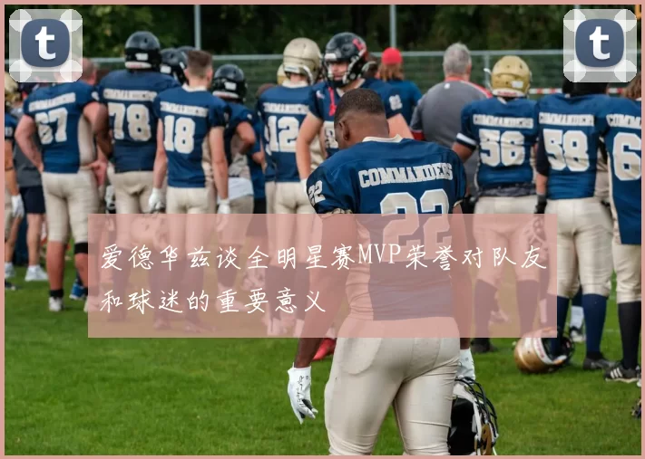 爱德华兹谈全明星赛MVP荣誉对队友和球迷的重要意义