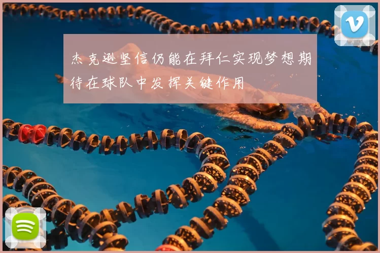 杰克逊坚信仍能在拜仁实现梦想期待在球队中发挥关键作用