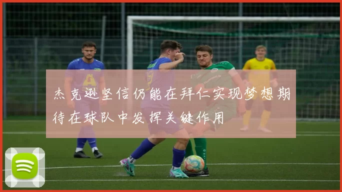 杰克逊坚信仍能在拜仁实现梦想期待在球队中发挥关键作用