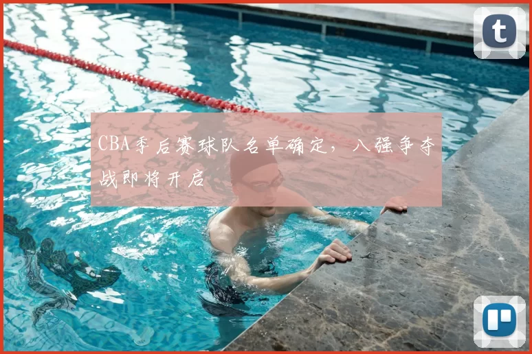 CBA季后赛球队名单确定，八强争夺战即将开启