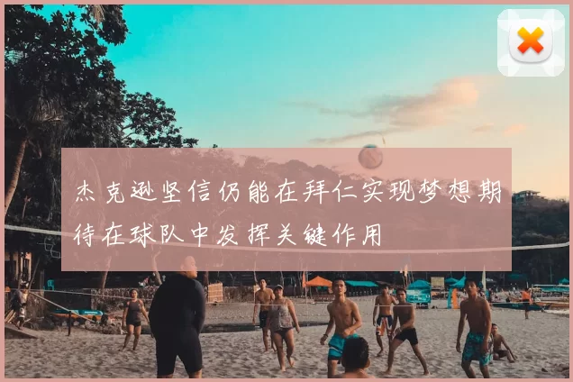 杰克逊坚信仍能在拜仁实现梦想期待在球队中发挥关键作用