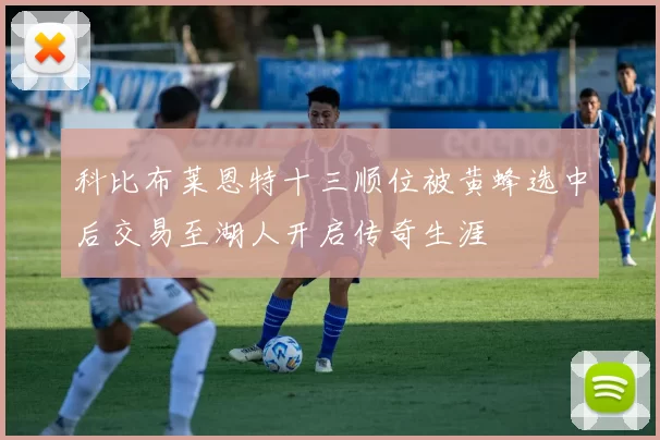 科比布莱恩特十三顺位被黄蜂选中后交易至湖人开启传奇生涯