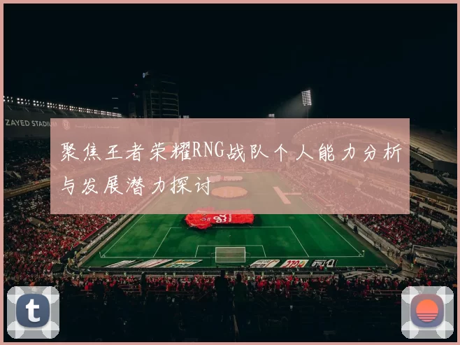 聚焦王者荣耀RNG战队个人能力分析与发展潜力探讨
