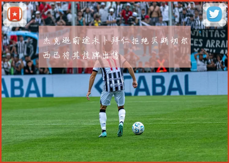 杰克逊前途未卜拜仁拒绝买断切尔西已将其挂牌出售