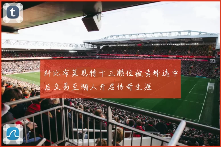 科比布莱恩特十三顺位被黄蜂选中后交易至湖人开启传奇生涯
