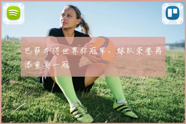 巴萨夺得世界杯冠军，球队荣誉再添重要一冠