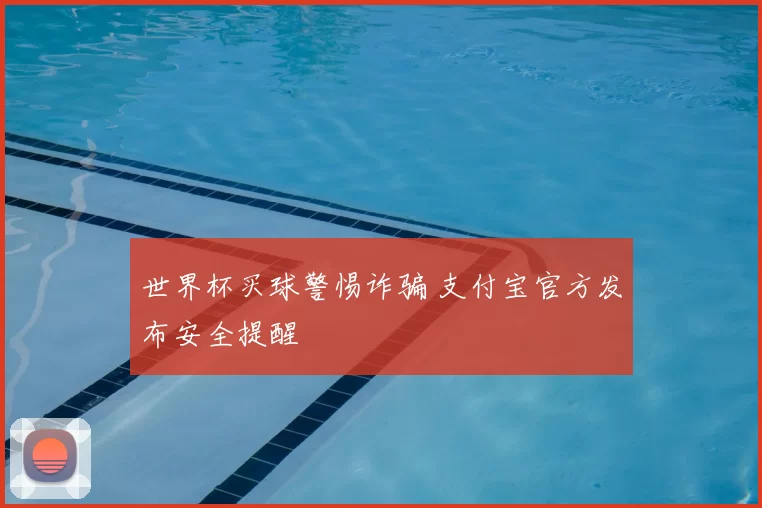 世界杯买球警惕诈骗 支付宝官方发布安全提醒