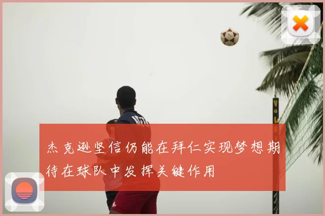 杰克逊坚信仍能在拜仁实现梦想期待在球队中发挥关键作用