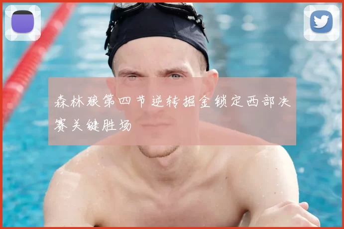 森林狼第四节逆转掘金锁定西部决赛关键胜场