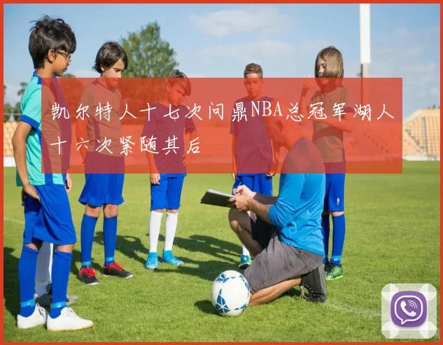 凯尔特人十七次问鼎NBA总冠军湖人十六次紧随其后