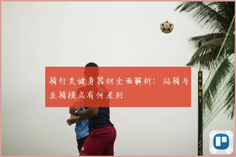 骑行类健身器材全面解析:站骑与坐骑模式有何差别