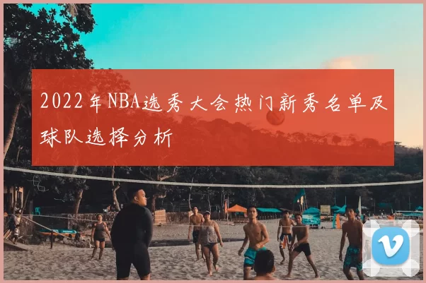 2022年NBA选秀大会热门新秀名单及球队选择分析